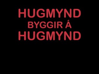 HUGMYND
 BYGGIR Á
HUGMYND
 