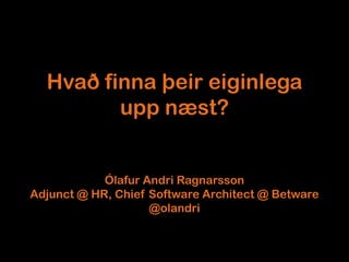 Hvað finna þeir eiginlega
         upp næst?


            Ólafur Andri Ragnarsson
Adjunct @ HR, Chief Software Architect @ Betware
                    @olandri
 