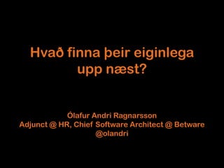 Hvað finna þeir eiginlega
         upp næst?


            Ólafur Andri Ragnarsson
Adjunct @ HR, Chief Software Architect @ Betware
                    @olandri
 