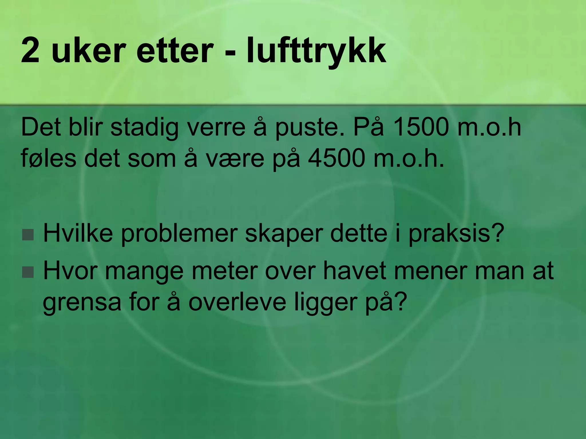 2 uker etter - lufttrykkDet blir stadig verre å puste. På 1500 m.o.h føles det som å være på 4500 m.o.h.Hvilke problemer skaper dette i praksis?Hvor mange meter over havet mener man at grensa for å overleve ligger på?