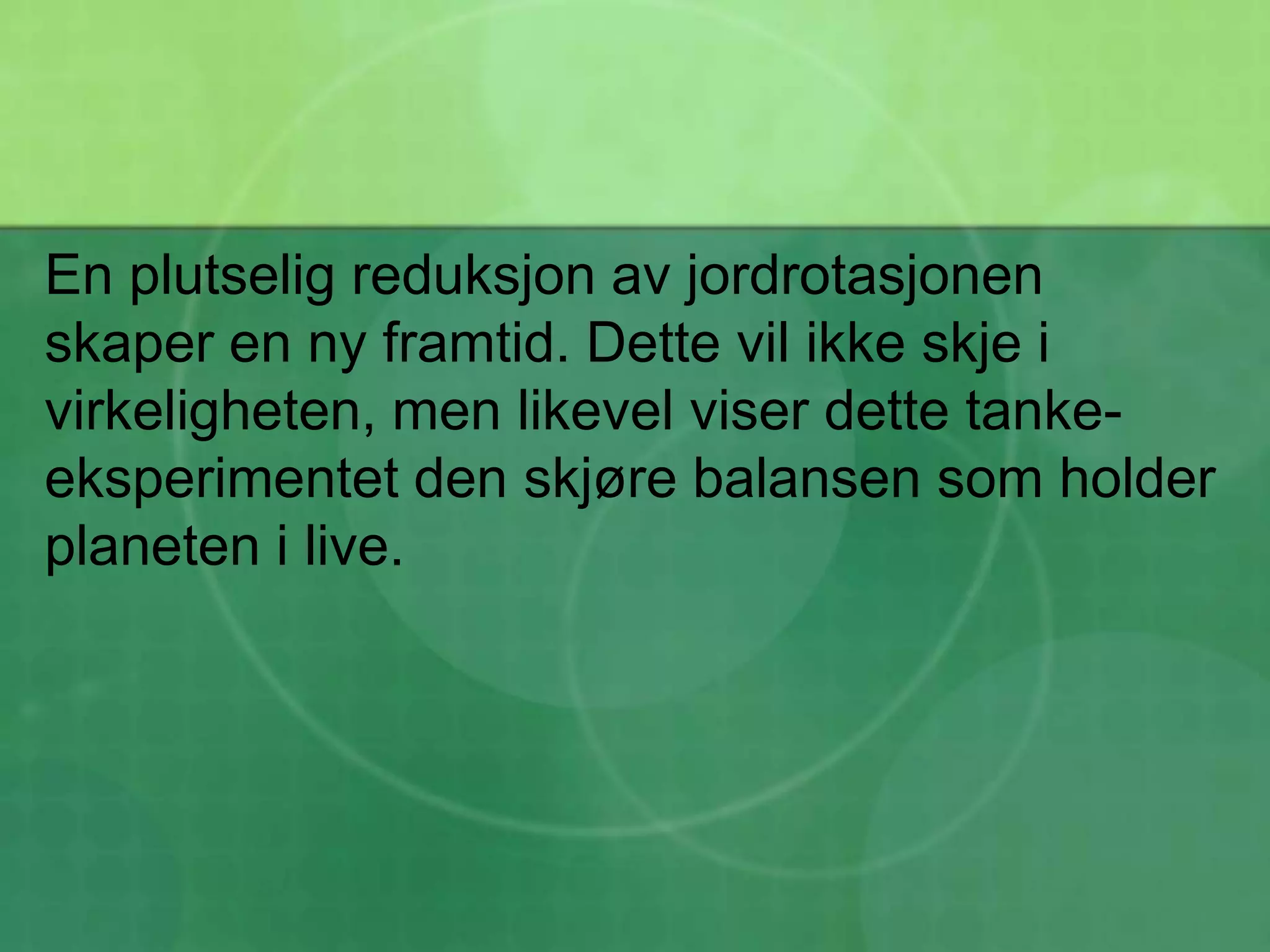 En plutselig reduksjon av jordrotasjonen skaper en ny framtid. Dette vil ikke skje i virkeligheten, men likevel viser dette tanke-eksperimentet den skjøre balansen som holder planeten i live.