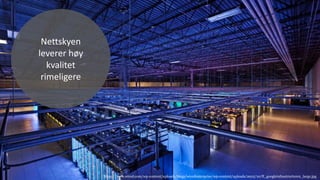 https://www.wired.com/wp-content/uploads/blogs/wiredenterprise/wp-content/uploads/2012/10/ff_googleinfrastructure2_large.jpg
Nettskyen
leverer høy
kvalitet
rimeligere
 