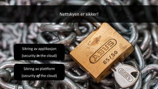 Nettskyen er sikker!
Sikring av plattform
(security of the cloud)
Sikring av applikasjon
(security in the cloud)
 