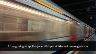1:1 migrering av applikasjoner til skyen vil ikke maksimere gevinster
 
