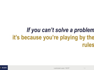 it’s because you’re playing by the
rules
If you can’t solve a problem
Lectoraat Lean / WCP 19
 