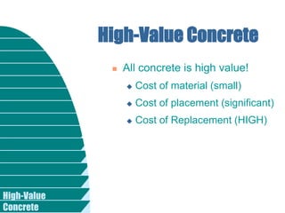 High-Value
Concrete
High-Value Concrete
 All concrete is high value!
 Cost of material (small)
 Cost of placement (significant)
 Cost of Replacement (HIGH)
 