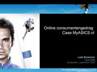 Broekman Marketing Advies | 1
Lode Broekman
HVA MIM
Amsterdam, september 2009
Online consumentengedrag
Case MyASICS.nl
 
