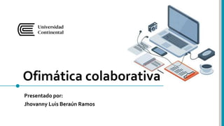 Ofimática colaborativa
Presentado por:
Jhovanny Luis Beraún Ramos
 