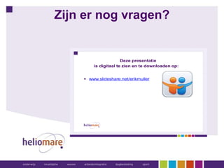 Zijn er nog vragen?


                      Deze presentatie
        is digitaal te zien en te downloaden op:


     www.slideshare.net/erikmuller
 
