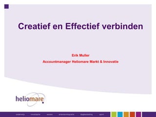 Creatief en Effectief verbinden
Erik Muller
Accountmanager Heliomare Markt & Innovatie
 
