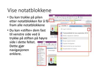 Vise notatblokkene
• Du kan trykke på pilen
etter notatblokken for å få
fram alle notatblokkene
• Du kan «stifte» dem fast
til venstre side ved å
trykke på stiften på høyre
side i dette feltet.
Dette gjør
navigasjonen
enklere.
 