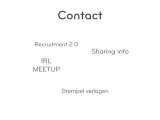 Contact

Recruitment 2.0
                   Sharing info
  IRL
MEETUP


         Drempel verlagen
 
