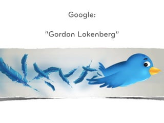 Google:

  “Gordon Lokenberg”



@gordonlokenberg
 
