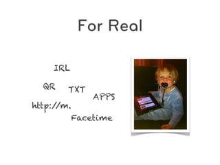 For Real

    IRL

  QR    TXT
                APPS
http://m.
            Facetime
 