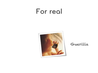 For real



           Guerilla
 
