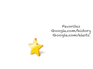 Favorites
Google.com/history
Google.com/alerts
 