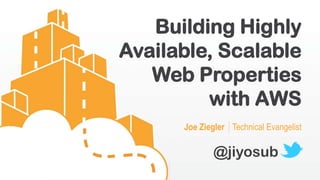 Building Highly
Available, Scalable
   Web Properties
         with AWS
      Joe Ziegler │Technical Evangelist

              @jiyosub
 