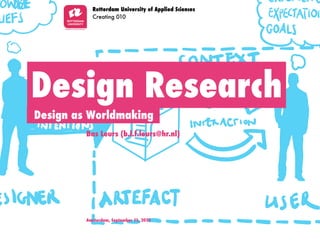Rotterdam University of Applied Sciences
           Creating 010




Design Research
Design as Worldmaking
         Bas Leurs (b.l.f.leurs@hr.nl)




         Amsterdam, September 11, 2012
 