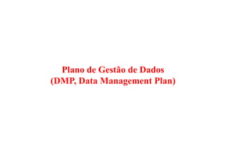 Plano de Gestão de Dados
(DMP, Data Management Plan)
 