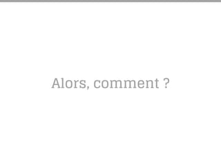 Alors, comment ?
 