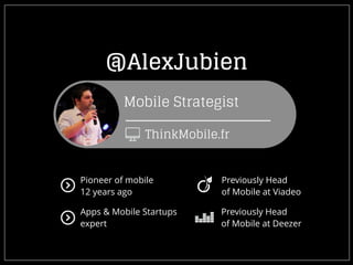 @AlexJubien
Mobile Strategist
ThinkMobile.fr
Pioneer of mobile
12 years ago
Apps & Mobile Startups
expert
Previously Head
of Mobile at Viadeo
Previously Head
of Mobile at Deezer
 