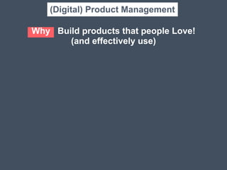 Why Build products that people Love! 	
  
(and effectively use)
(Digital) Product Management
 