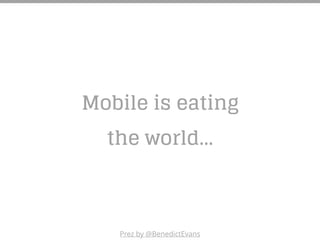 Mobile is eating
the world…
Prez by @BenedictEvans
 