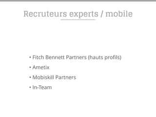 Recruteurs experts / mobile
• Fitch Bennett Partners (hauts profils)
• Ametix
• Mobiskill Partners
• In-Team
 