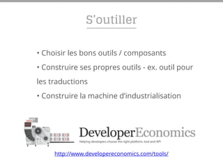 S’outiller
• Choisir les bons outils / composants
• Construire ses propres outils - ex. outil pour
les traductions
• Construire la machine d’industrialisation
http://www.developereconomics.com/tools/
 