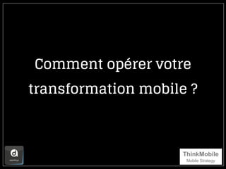Comment opérer votre
transformation mobile ?
 