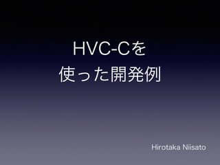 How to MAKE
HVC-C
Protyping Application
Hirotaka Niisato
 