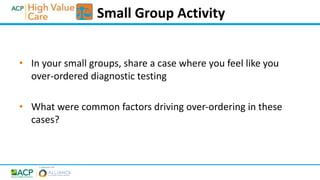 • In your small groups, share a case where you feel like you
over-ordered diagnostic testing
• What were common factors dr...