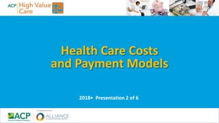 Health Care Costs
and Payment Models
2018• Presentation 2 of 6
 