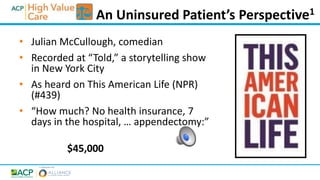 • Julian McCullough, comedian
• Recorded at “Told,” a storytelling show
in New York City
• As heard on This American Life (NPR)
(#439)
• “How much? No health insurance, 7
days in the hospital, … appendectomy:”
$45,000
An Uninsured Patient’s Perspective1
 