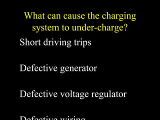 What can cause the charging
system to under-charge?
Short driving trips
Defective generator
Defective voltage regulator
 