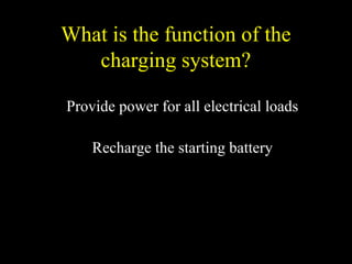 What is the function of the
charging system?
Provide power for all electrical loads
Recharge the starting battery
 