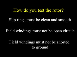 How do you test the rotor?
Slip rings must be clean and smooth
Field windings must not be open circuit
Field windings must not be shorted
to ground
 
