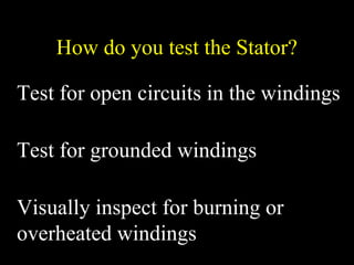 How do you test the Stator?
Test for open circuits in the windings
Test for grounded windings
Visually inspect for burning or
overheated windings
 