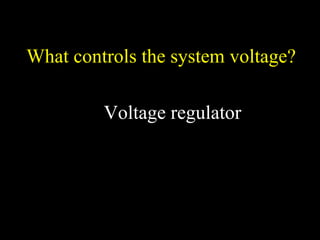 What controls the system voltage?
Voltage regulator
 