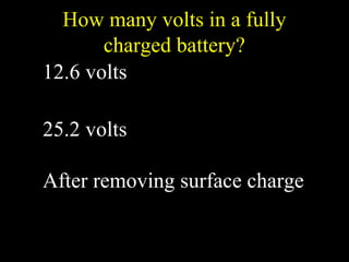 How many volts in a fully
charged battery?
12.6 volts
25.2 volts
After removing surface charge
 