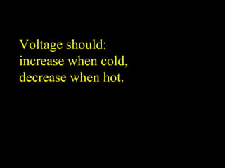 Voltage should:
increase when cold,
decrease when hot.
 