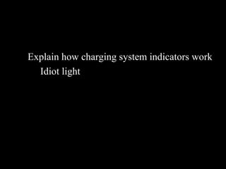 Explain how charging system indicators work
Idiot light
 