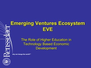 Emerging Ventures Ecosystem
EVE
The Role of Higher Education in
Technology Based Economic
Development
 