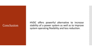 Conclusion
HVDC offers powerful alternative to increase
stability of a power system as well as to improve
system operating flexibility and loss reduction.
 