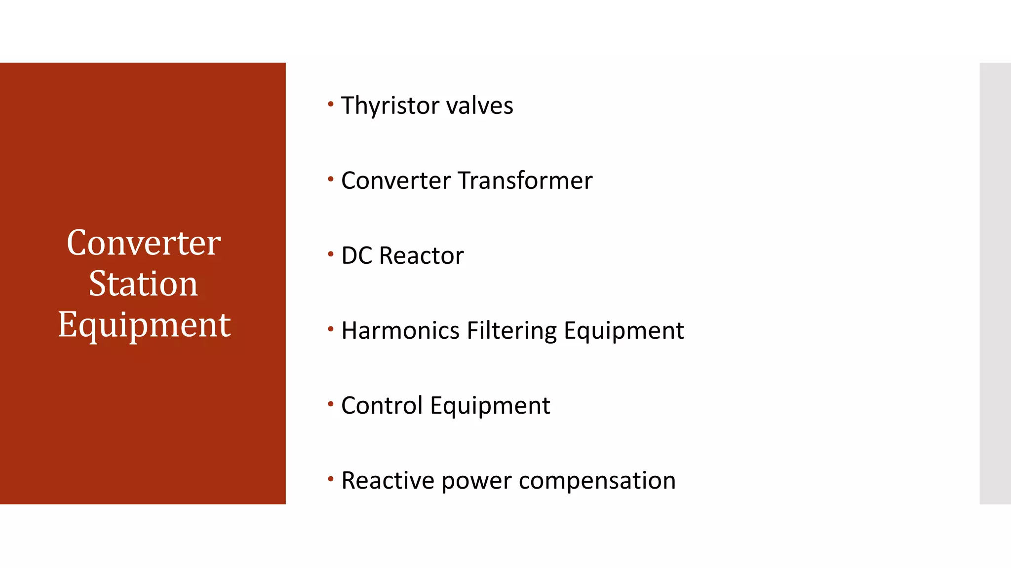 Converter
Station
Equipment
 Thyristor valves
 Converter Transformer
 DC Reactor
 Harmonics Filtering Equipment
 Control Equipment
 Reactive power compensation
 