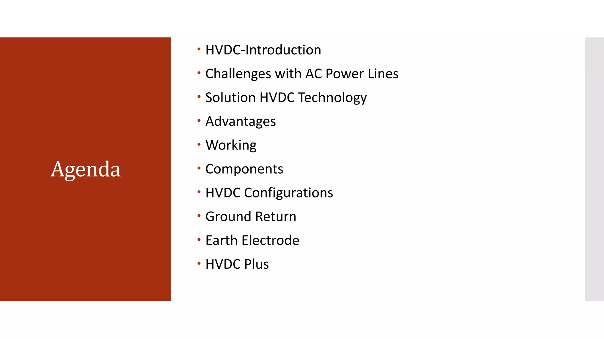 Agenda
 HVDC-Introduction
 Challenges with AC Power Lines
 Solution HVDC Technology
 Advantages
 Working
 Components
 HVDC Configurations
 Ground Return
 Earth Electrode
 HVDC Plus
 