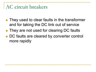 AC circuit breakers
 They used to clear faults in the transformer
and for taking the DC link out of service
 They are not used for clearing DC faults
 DC faults are cleared by converter control
more rapidly
 