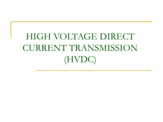 HIGH VOLTAGE DIRECT
CURRENT TRANSMISSION
(HVDC)
 
