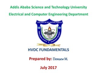 Addis Ababa Science and Technology University
Electrical and Computer Engineering Department
HVDC FUNDAMENTALS
Prepared by: DemsewM.
July 2017
 