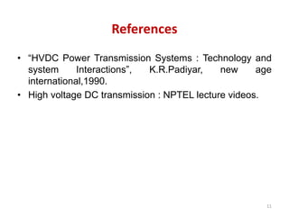 References
• “HVDC Power Transmission Systems : Technology and
system Interactions”, K.R.Padiyar, new age
international,1990.
• High voltage DC transmission : NPTEL lecture videos.
11
 
